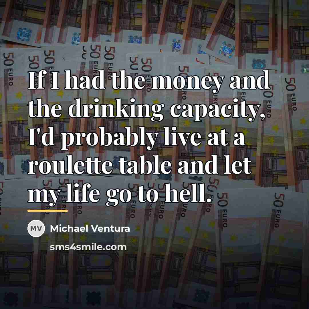 “If I had the money and the drinking capacity, I'd…” quote by Michael Ventura