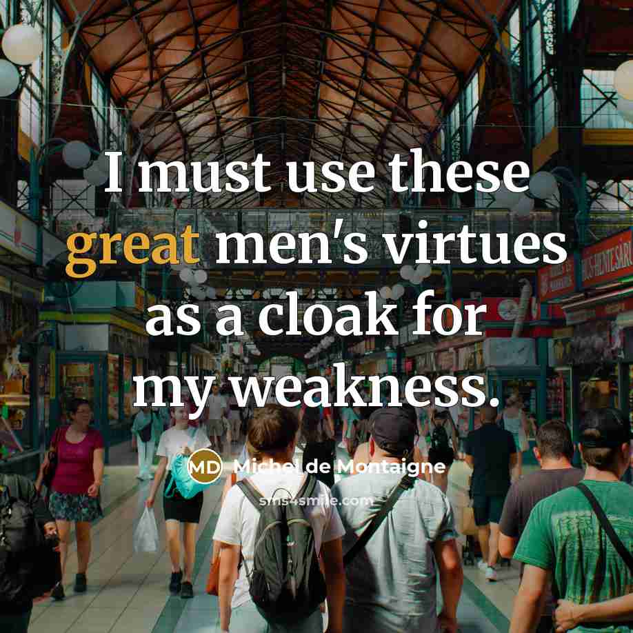 “I must use these great men's virtues as a cloak…” quote by Michel de Montaigne