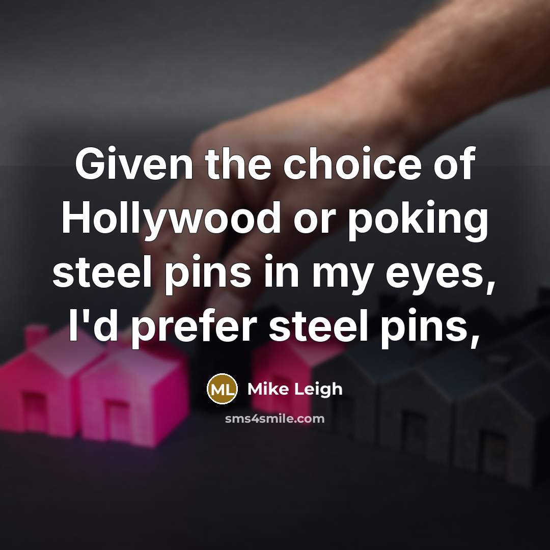 “Given the choice of Hollywood or poking steel pins in…” quote by Mike Leigh