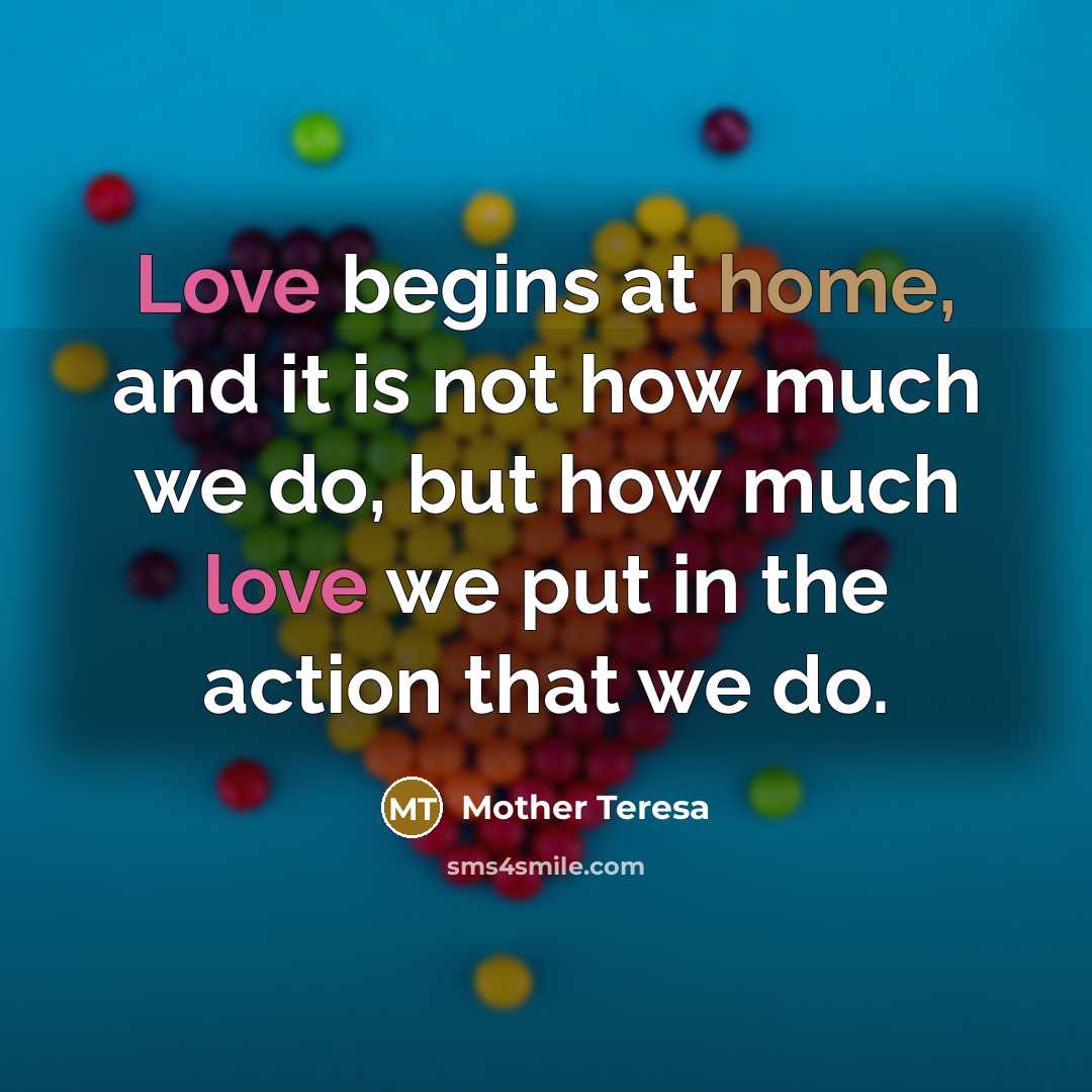 “Love begins at home, and it is not how much…” quote by Mother Teresa