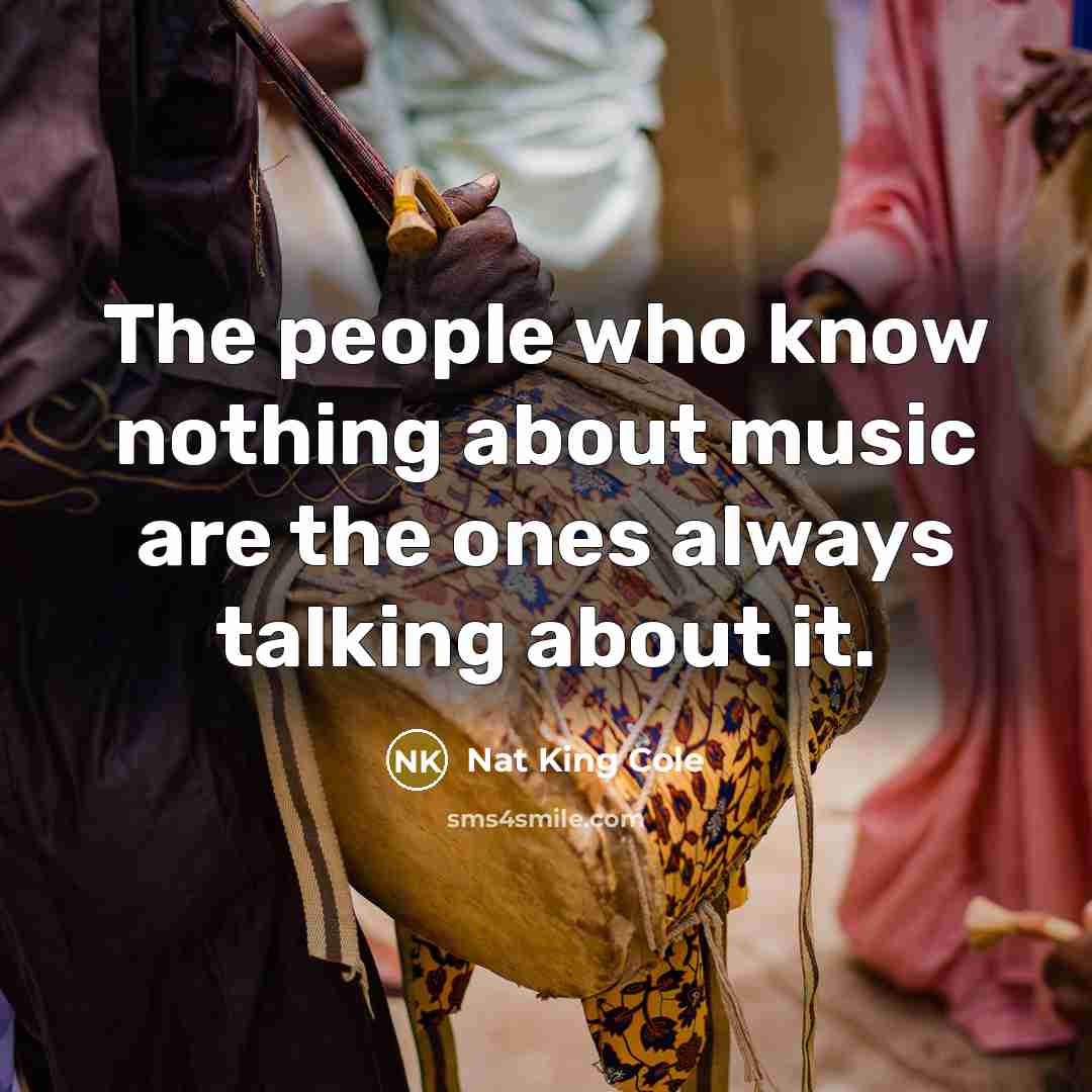 “The people who know nothing about music are the ones…” quote by Nat King Cole
