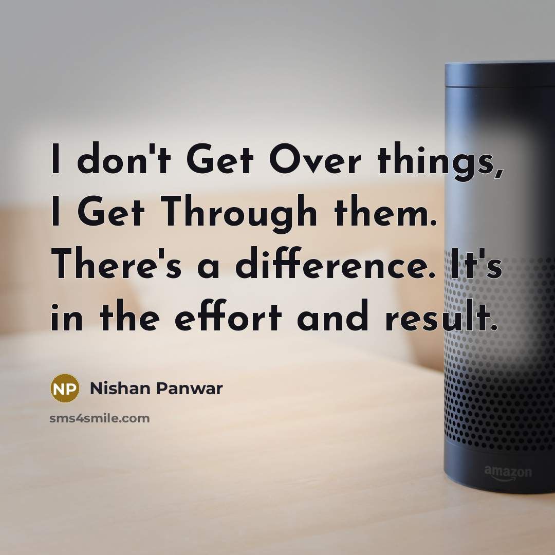 “I don't Get Over things, I Get Through them. There's…” quote by Nishan Panwar