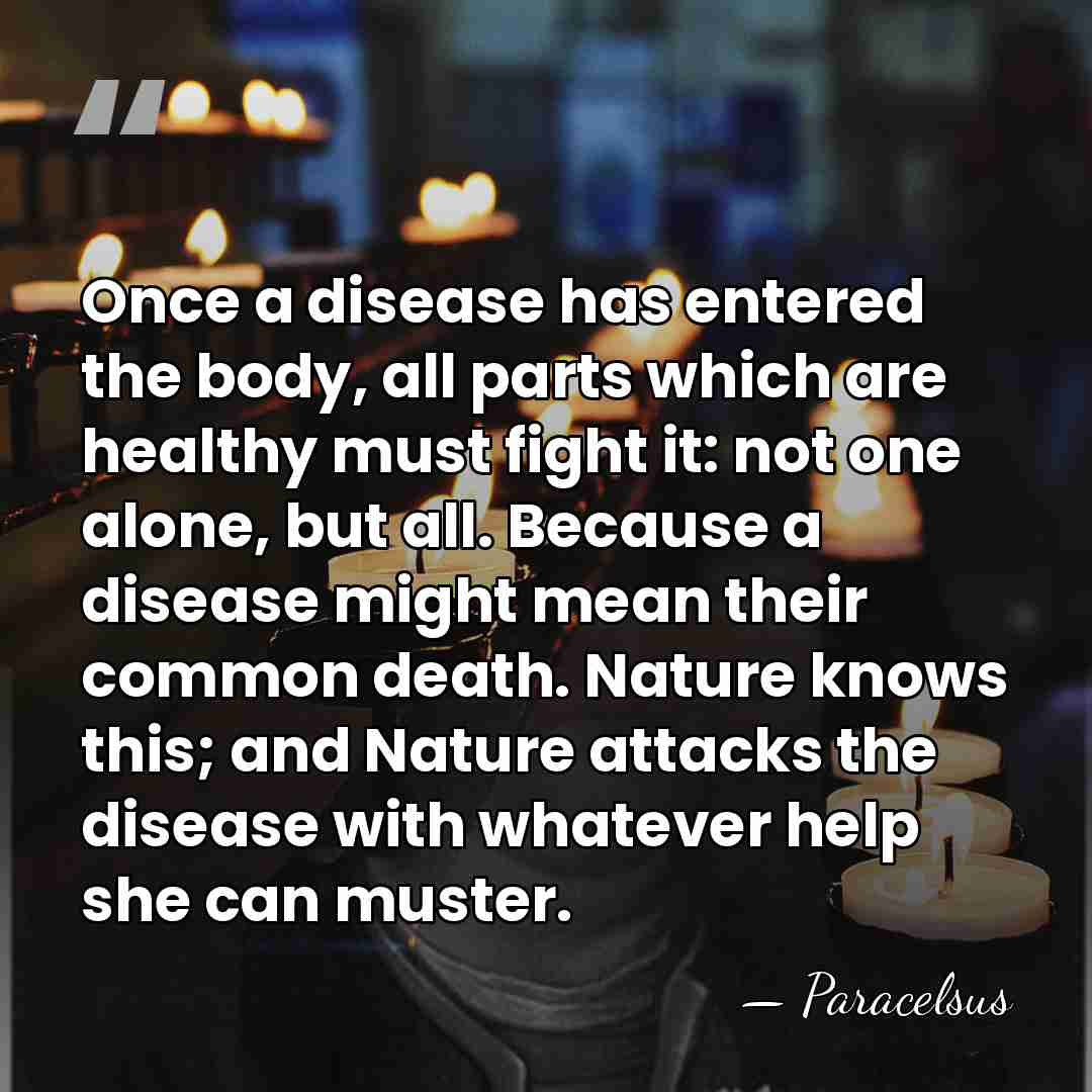 Once a disease has entered the body, all parts which are healthy&hellip; - Paracelsus