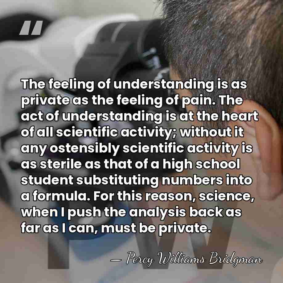 The feeling of understanding is as private as the feeling of pain.&hellip; - Percy Williams Bridgman