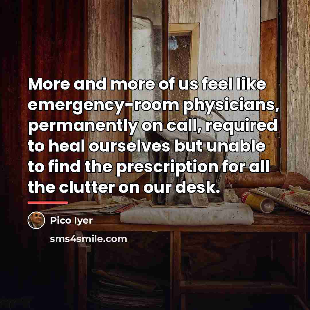“More and more of us feel like emergency-room physicians, permanently…” quote by Pico Iyer