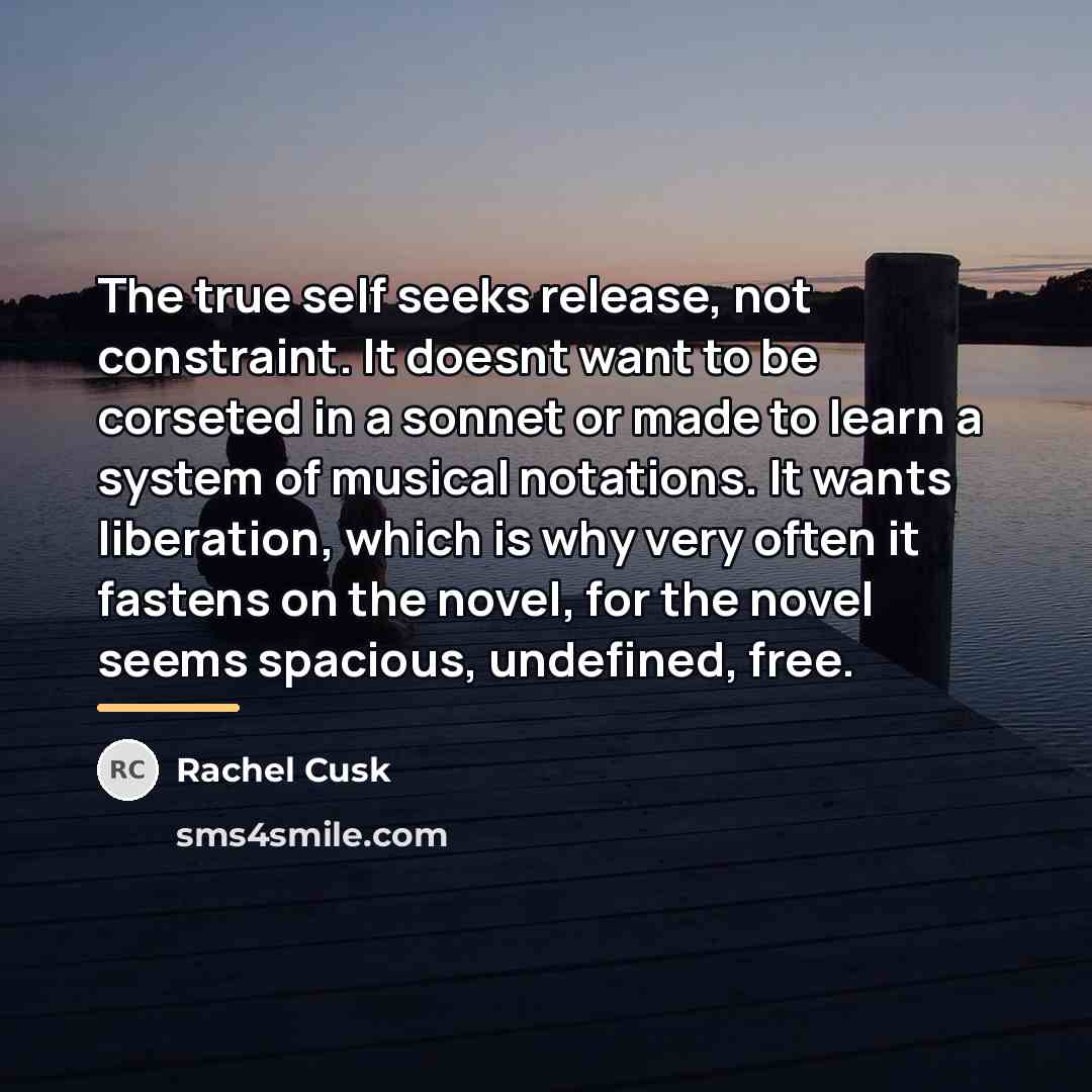 “The true self seeks release, not constraint. It doesnt want…” quote by Rachel Cusk