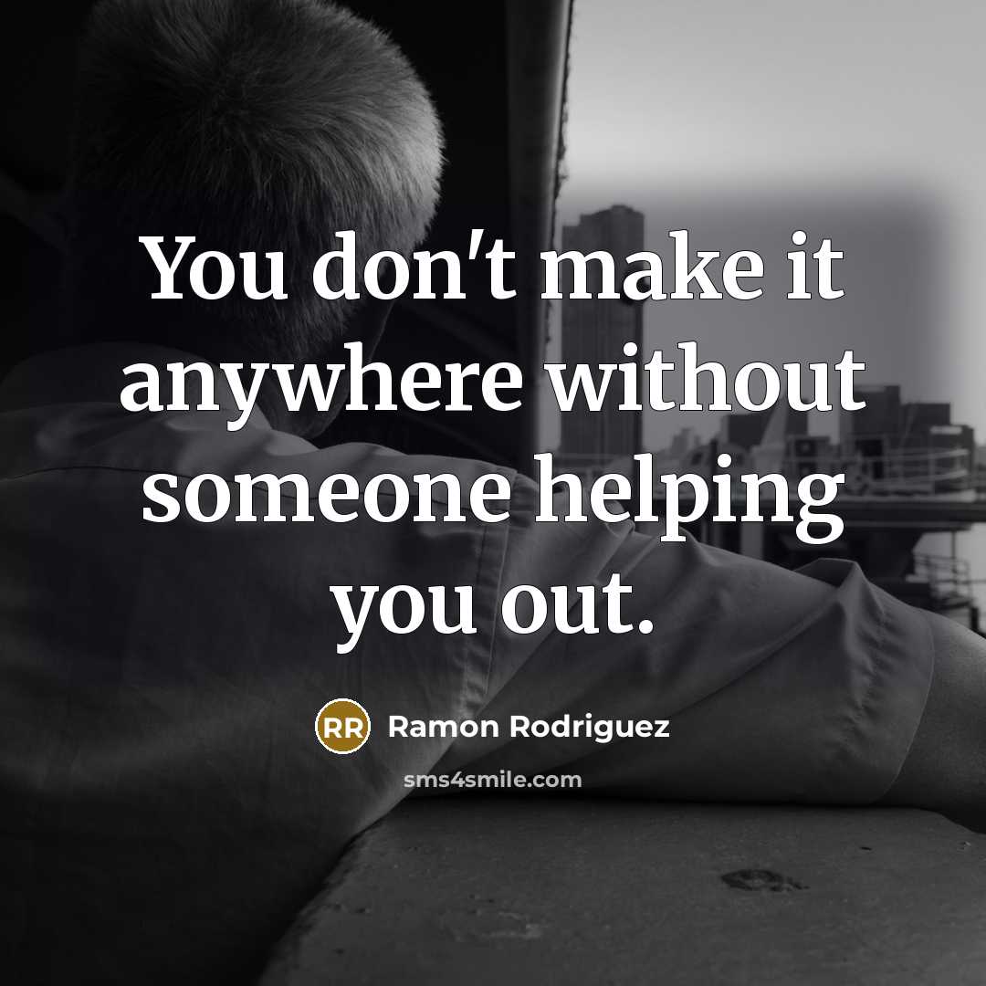 “You don't make it anywhere without someone helping you out.…” quote by Ramon Rodriguez