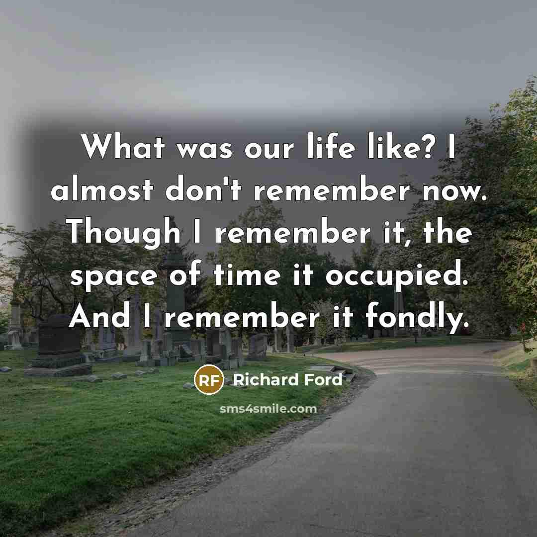 “What was our life like? I almost don't remember now.…” quote by Richard Ford