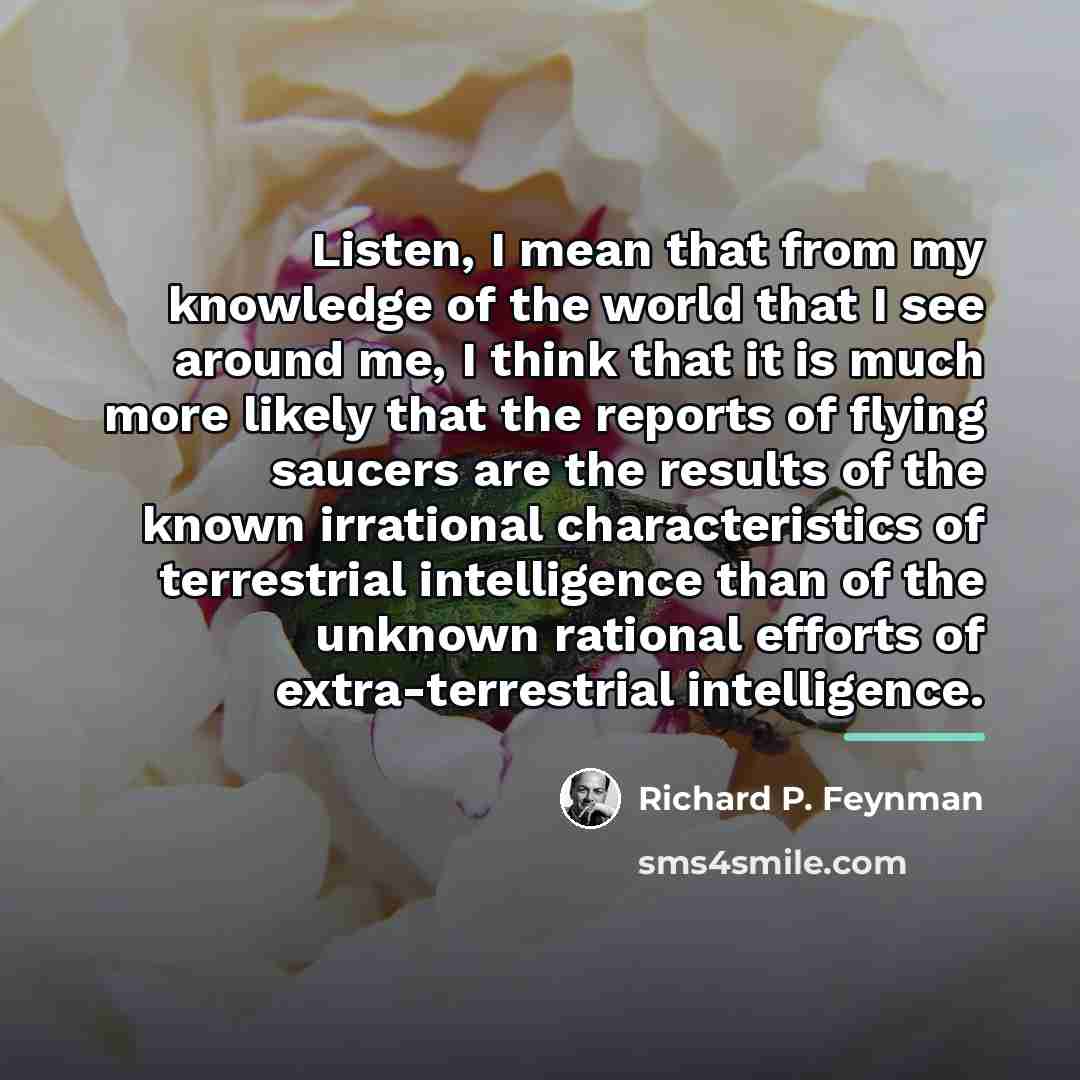 “Listen, I mean that from my knowledge of the world…” quote by Richard P. Feynman