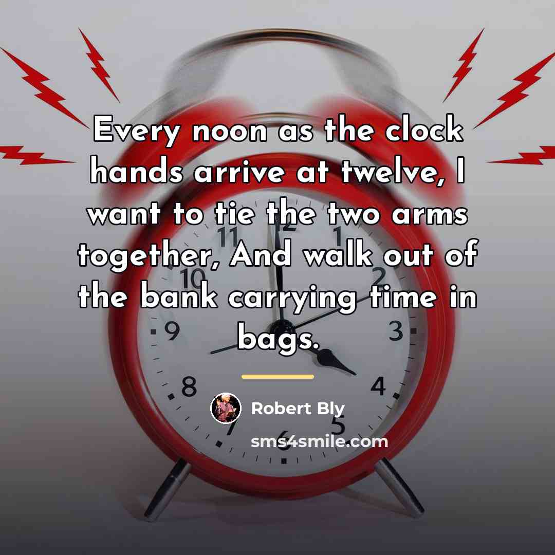 “Every noon as the clock hands arrive at twelve, I…” quote by Robert Bly