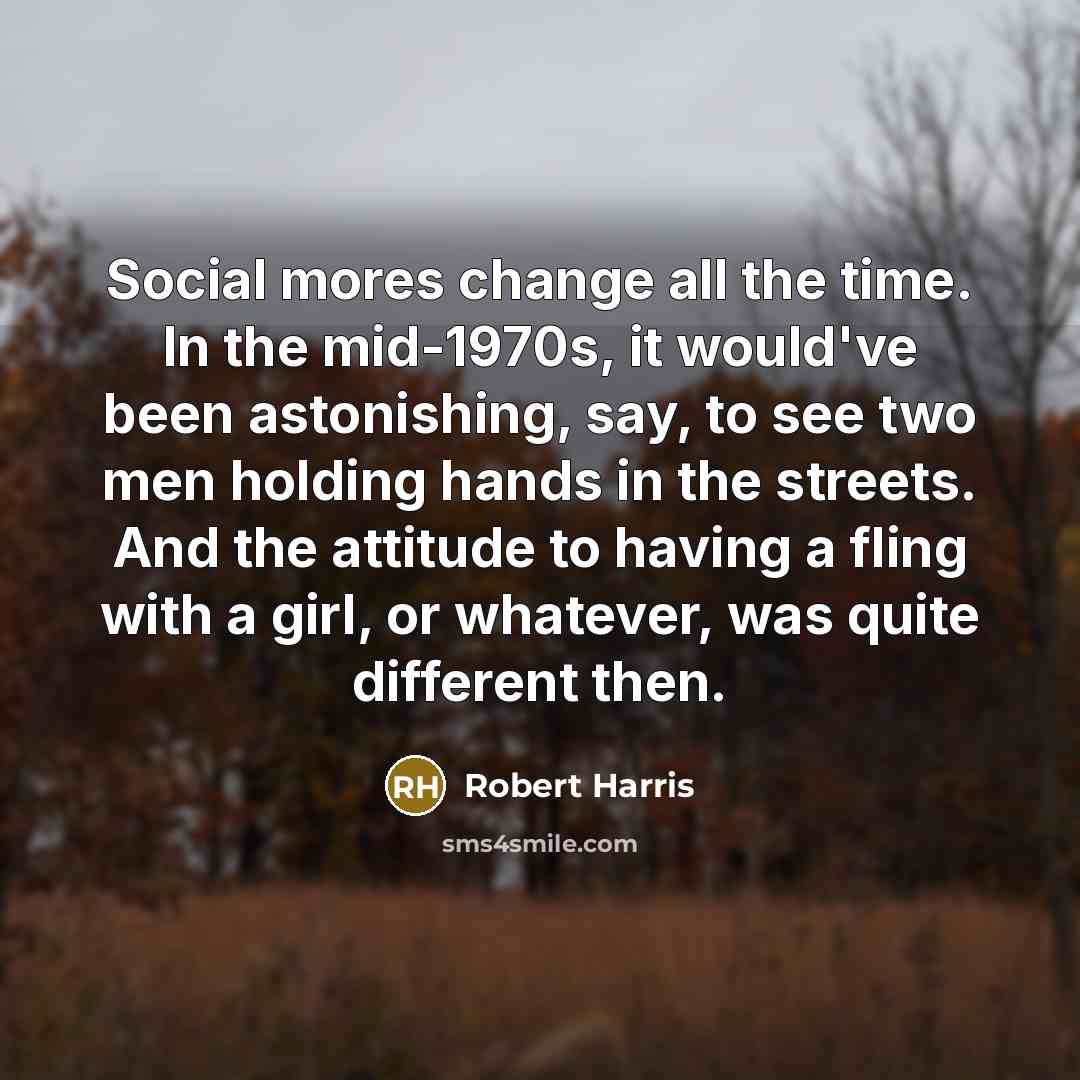 “Social mores change all the time. In the mid-1970s, it…” quote by Robert Harris
