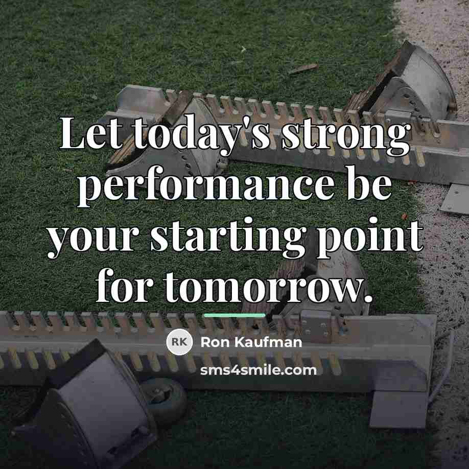 “Let today's strong performance be your starting point for tomorrow.…” quote by Ron Kaufman