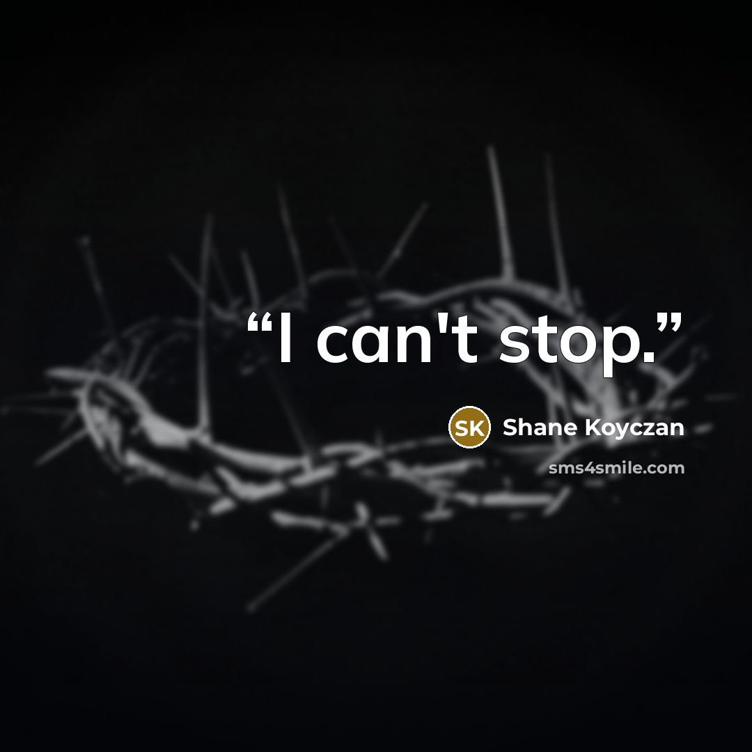 “I can't stop.” quote by Shane Koyczan