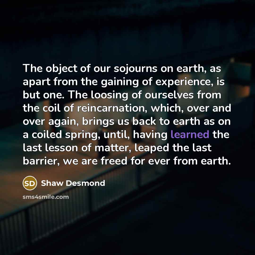 “The object of our sojourns on earth, as apart from…” quote by Shaw Desmond