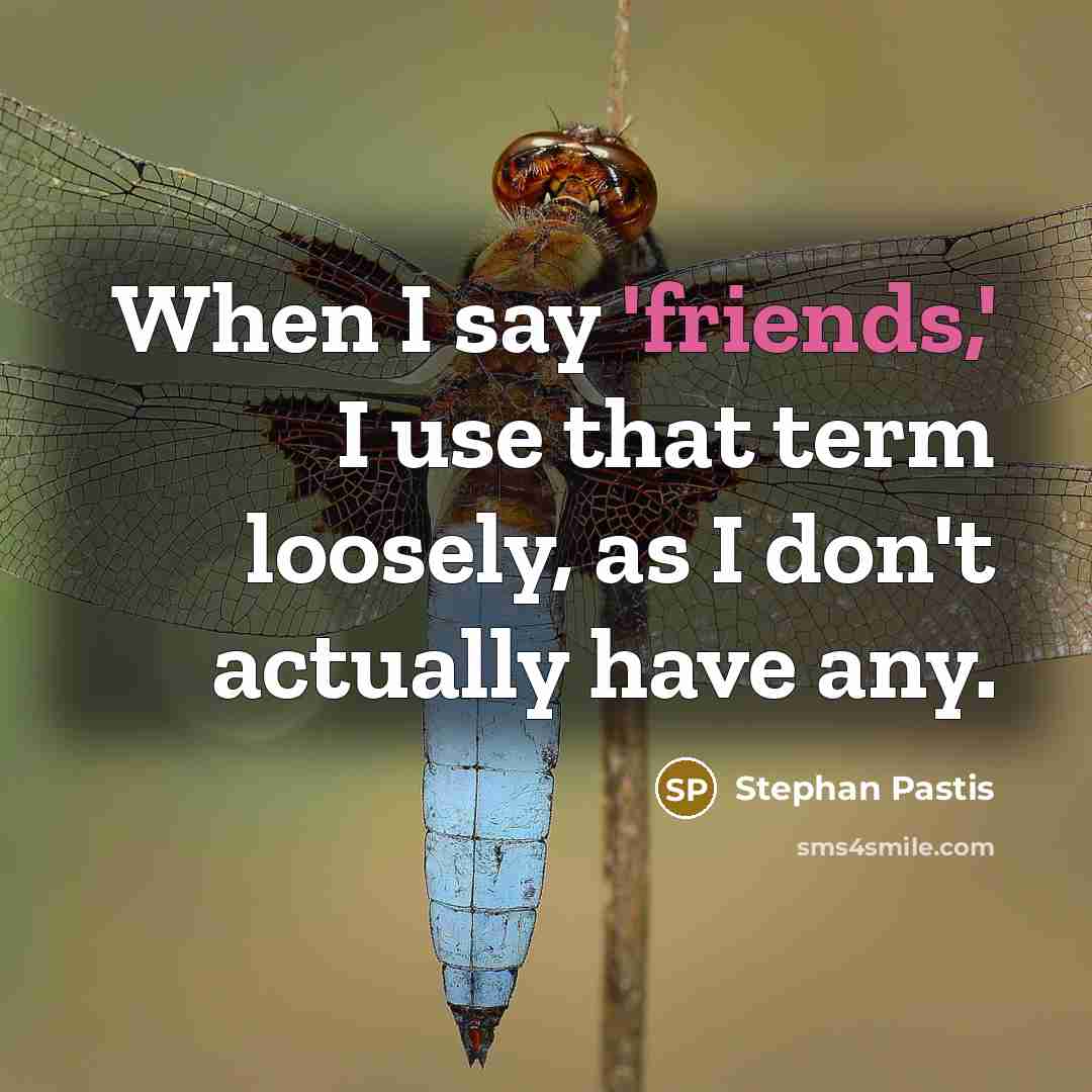 “When I say 'friends,' I use that term loosely, as I don't actually have any.” quote by Stephan Pastis