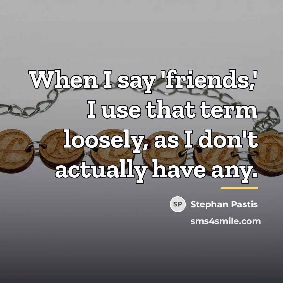 “When I say 'friends,' I use that term loosely, as…” quote by Stephan Pastis