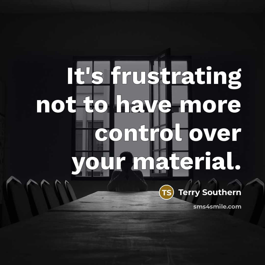 “It's frustrating not to have more control over your material.…” quote by Terry Southern