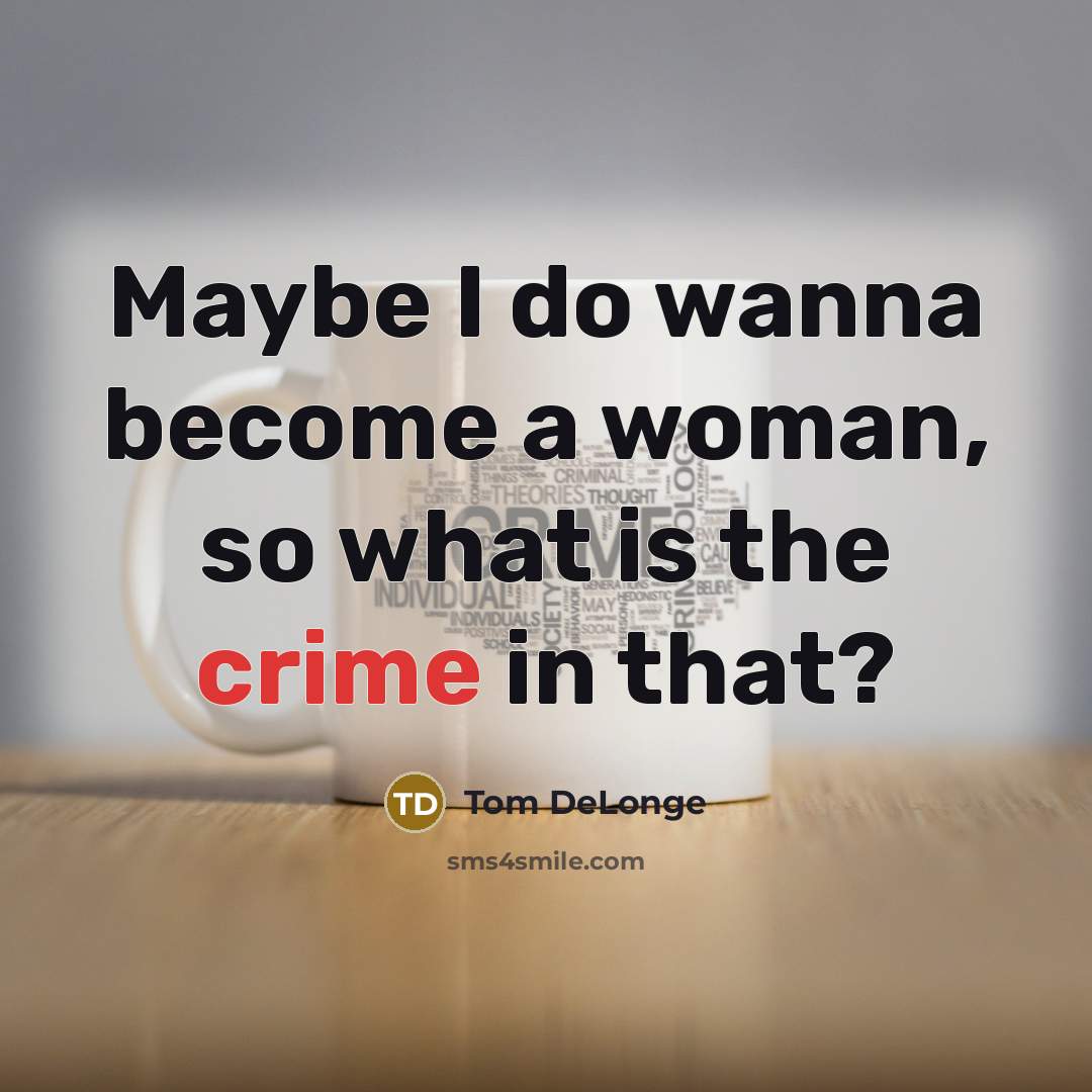 “Maybe I do wanna become a woman, so what is…” quote by Tom DeLonge