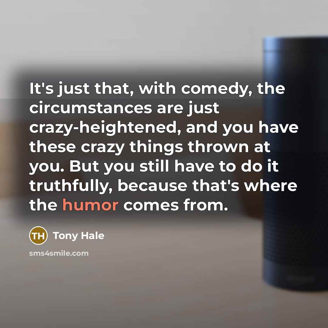 “It's just that, with comedy, the circumstances are just crazy-heightened,…” quote by Tony Hale
