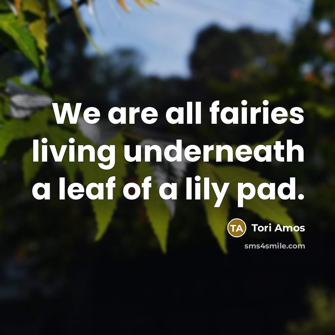 “We are all fairies living underneath a leaf of a…” quote by Tori Amos