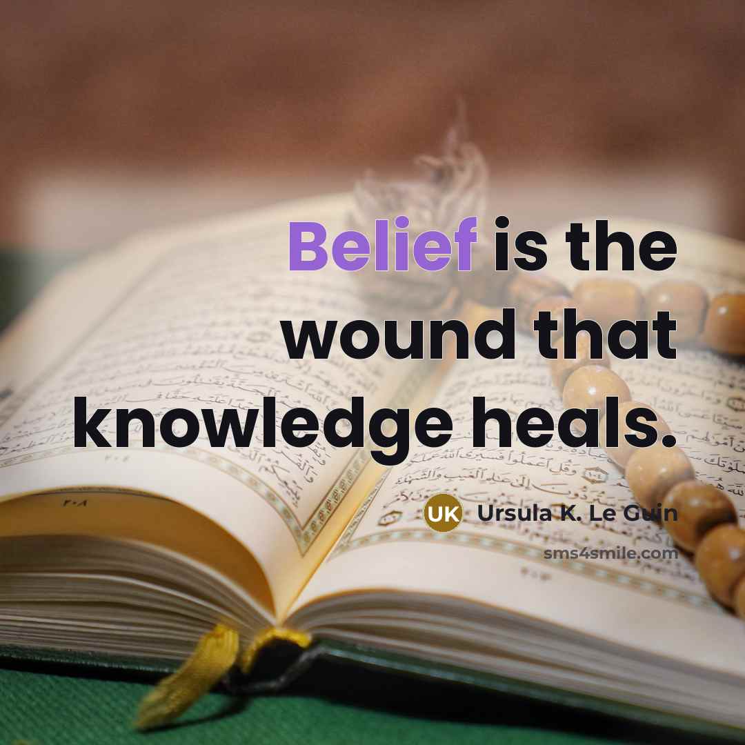 “Belief is the wound that knowledge heals.…” quote by Ursula K. Le Guin