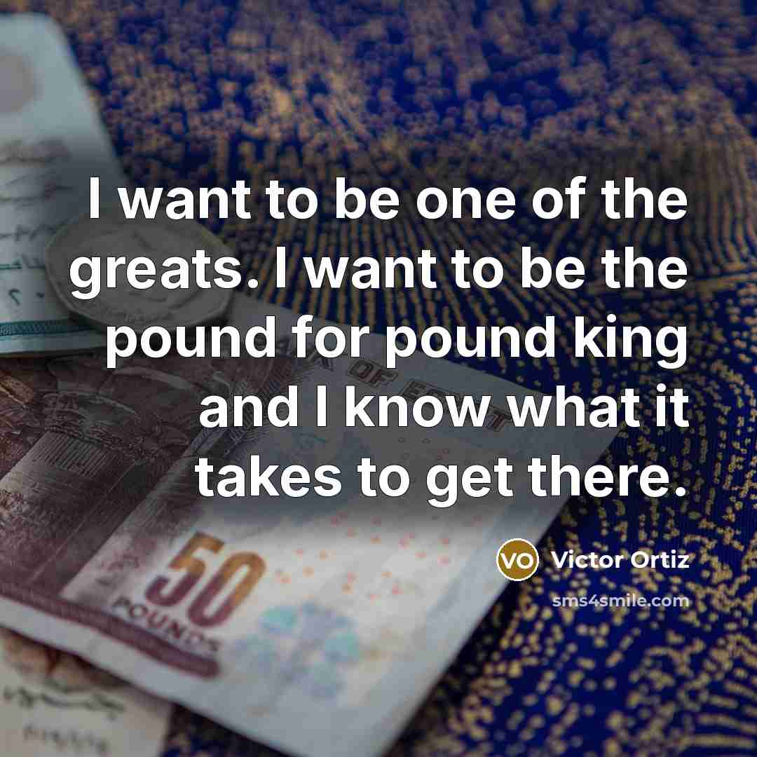“I want to be one of the greats. I want…” quote by Victor Ortiz
