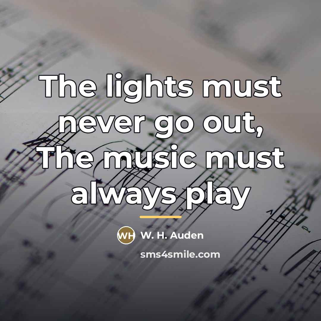 “The lights must never go out, The music must always…” quote by W. H. Auden