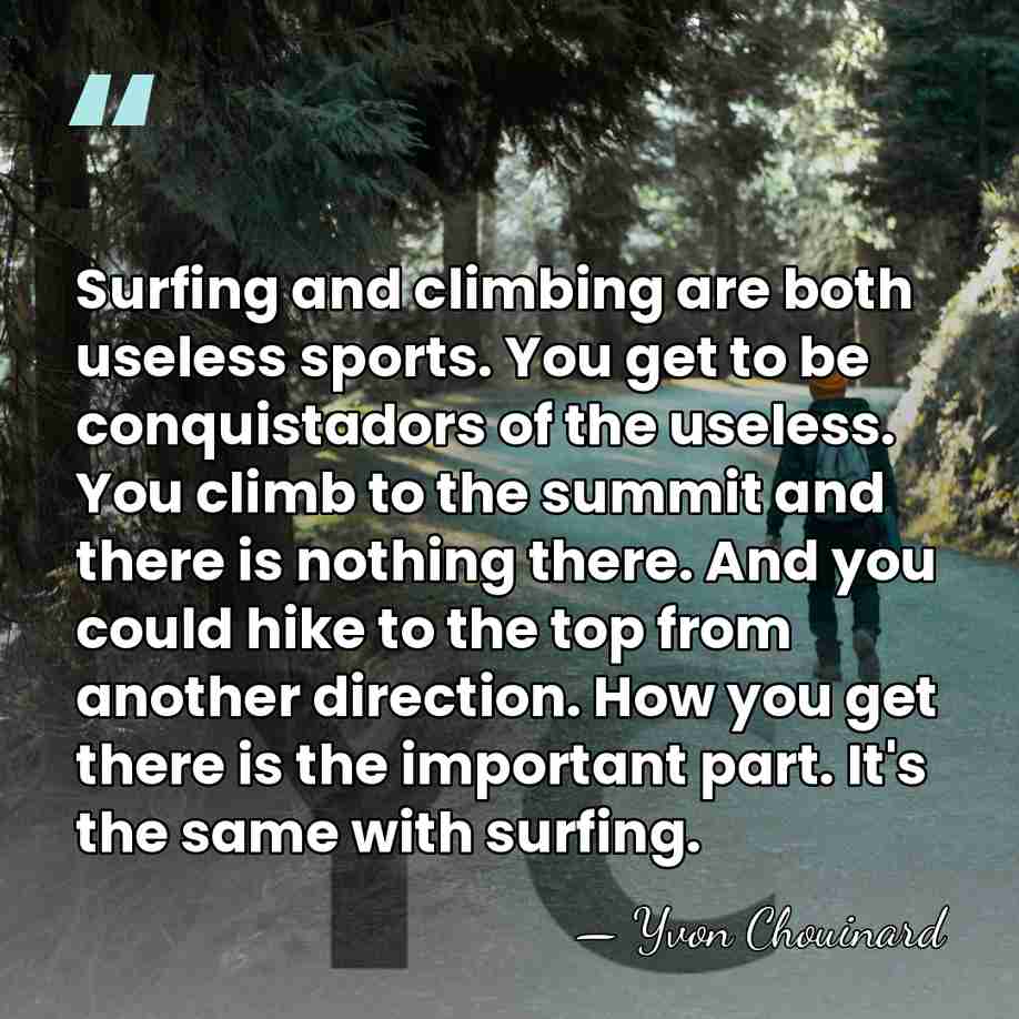 Surfing and climbing are both useless sports. You get to be conquistadors&hellip; - Yvon Chouinard