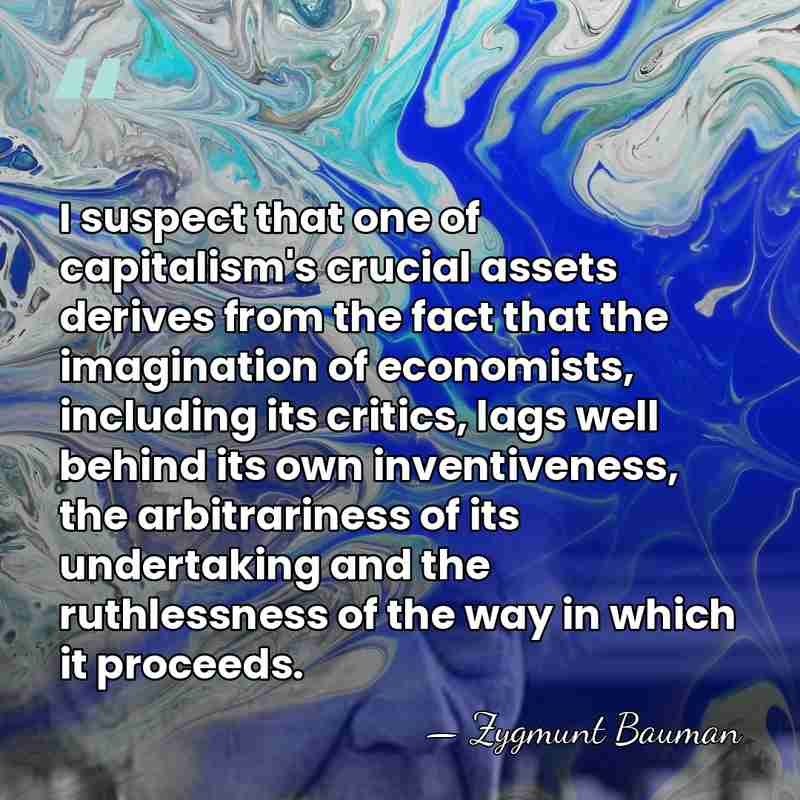 I suspect that one of capitalism's crucial assets derives from the fact&hellip; - Zygmunt Bauman
