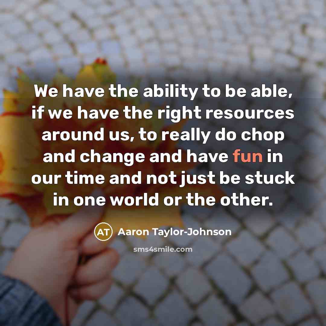 “We have the ability to be able, if we have…” quote by Aaron Taylor-Johnson