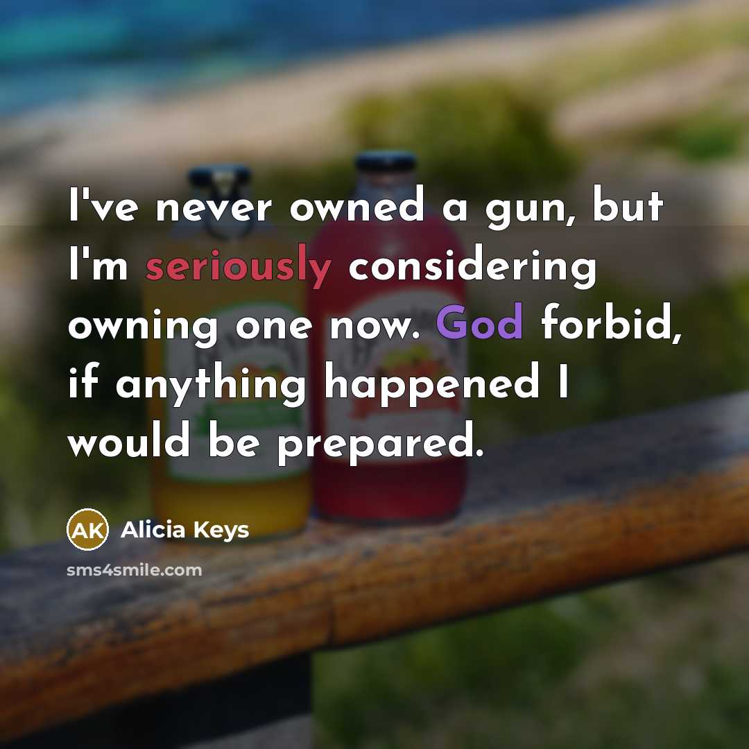 “I've never owned a gun, but I'm seriously considering owning one now. God forbid, if anything happened I would be prepared.” quote by Alicia Keys