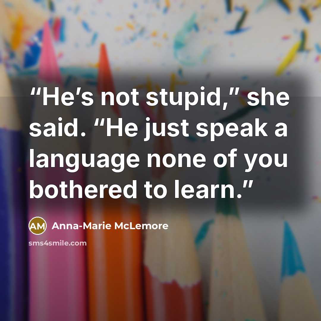 “He’s not stupid,” she said. “He just speak a language none of you bothered to learn.” quote by Anna-Marie McLemore