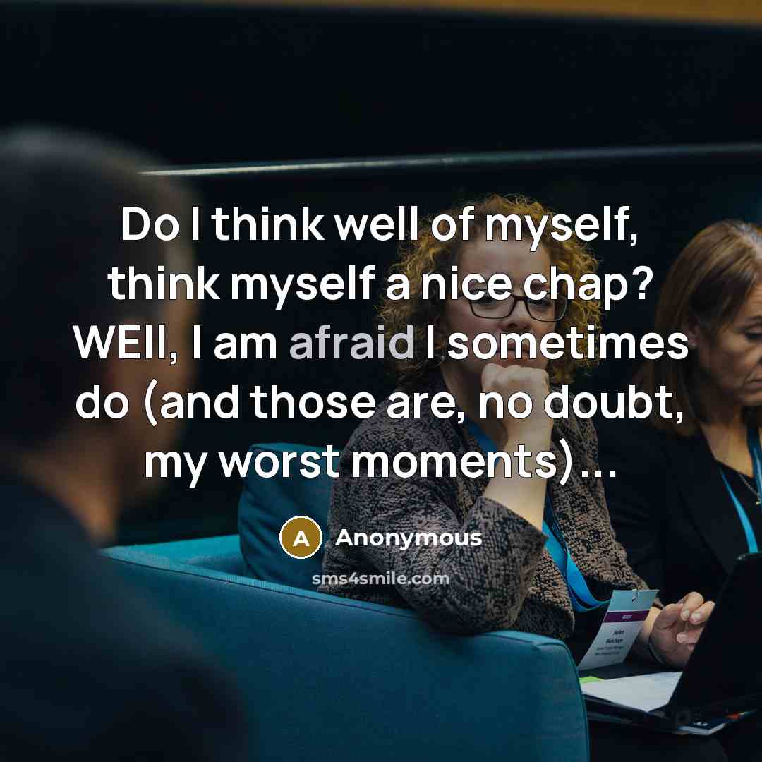 “Do I think well of myself, think myself a nice chap? WEll, I am afraid I sometimes do (and those are, no doubt, my worst moments)...” quote by Anonymous