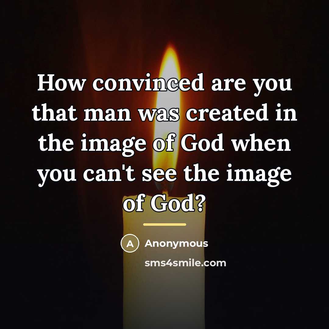 “How convinced are you that man was created in the…” quote by Anonymous