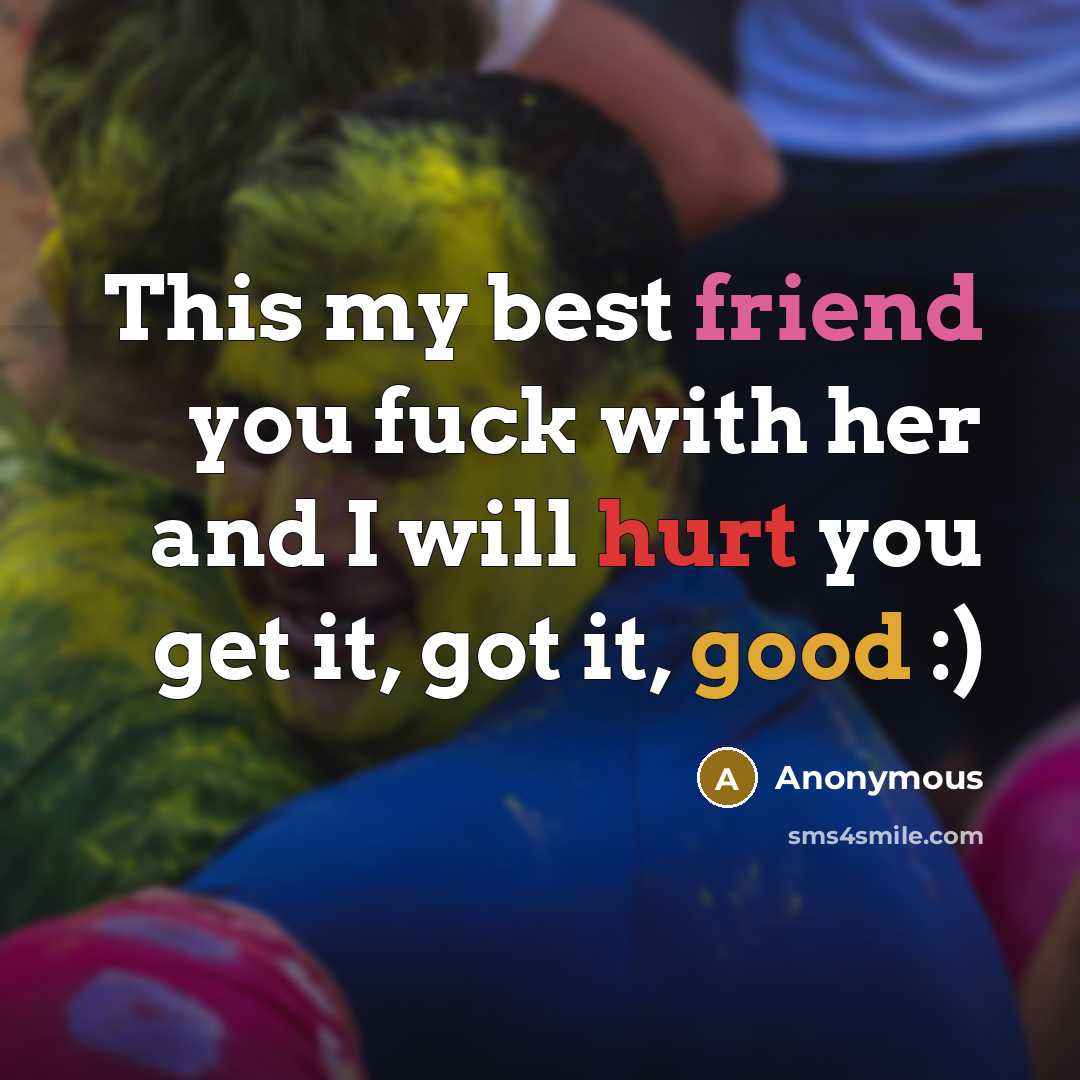 “This my best friend you fuck with her and I will hurt you get it, got it, good :)” quote by Anonymous