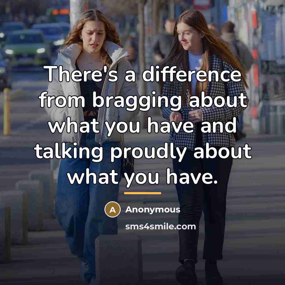 “There's a difference from bragging about what you have and…” quote by Anonymous
