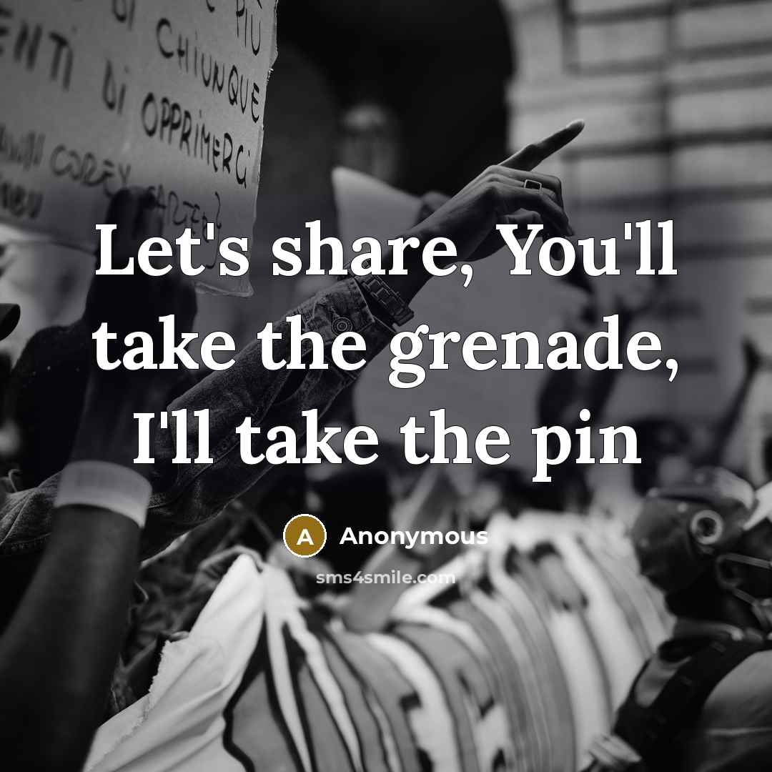 “Let's share, You'll take the grenade, I'll take the pin” quote by Anonymous