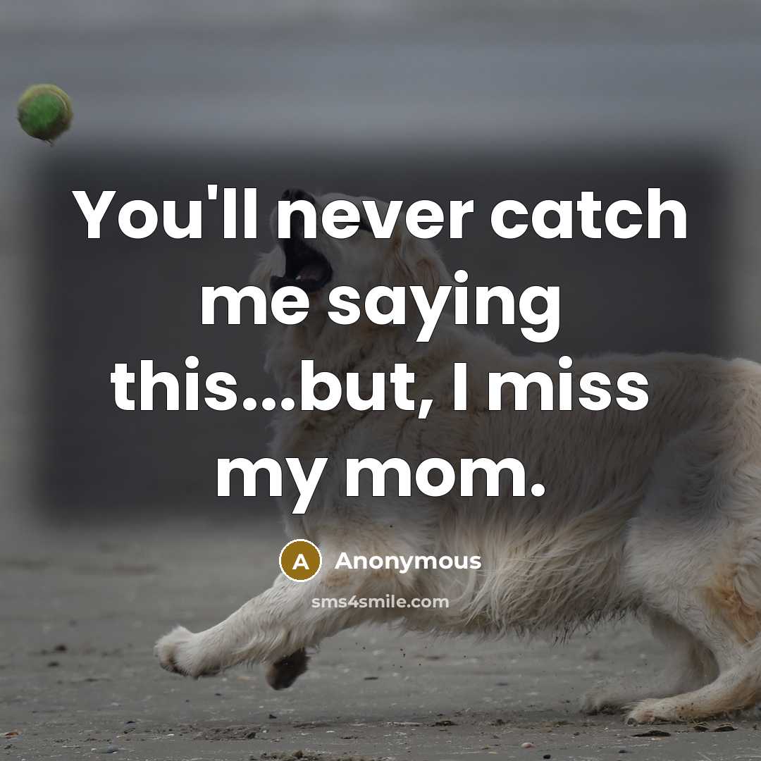“You'll never catch me saying this...but, I miss my mom.…” quote by Anonymous