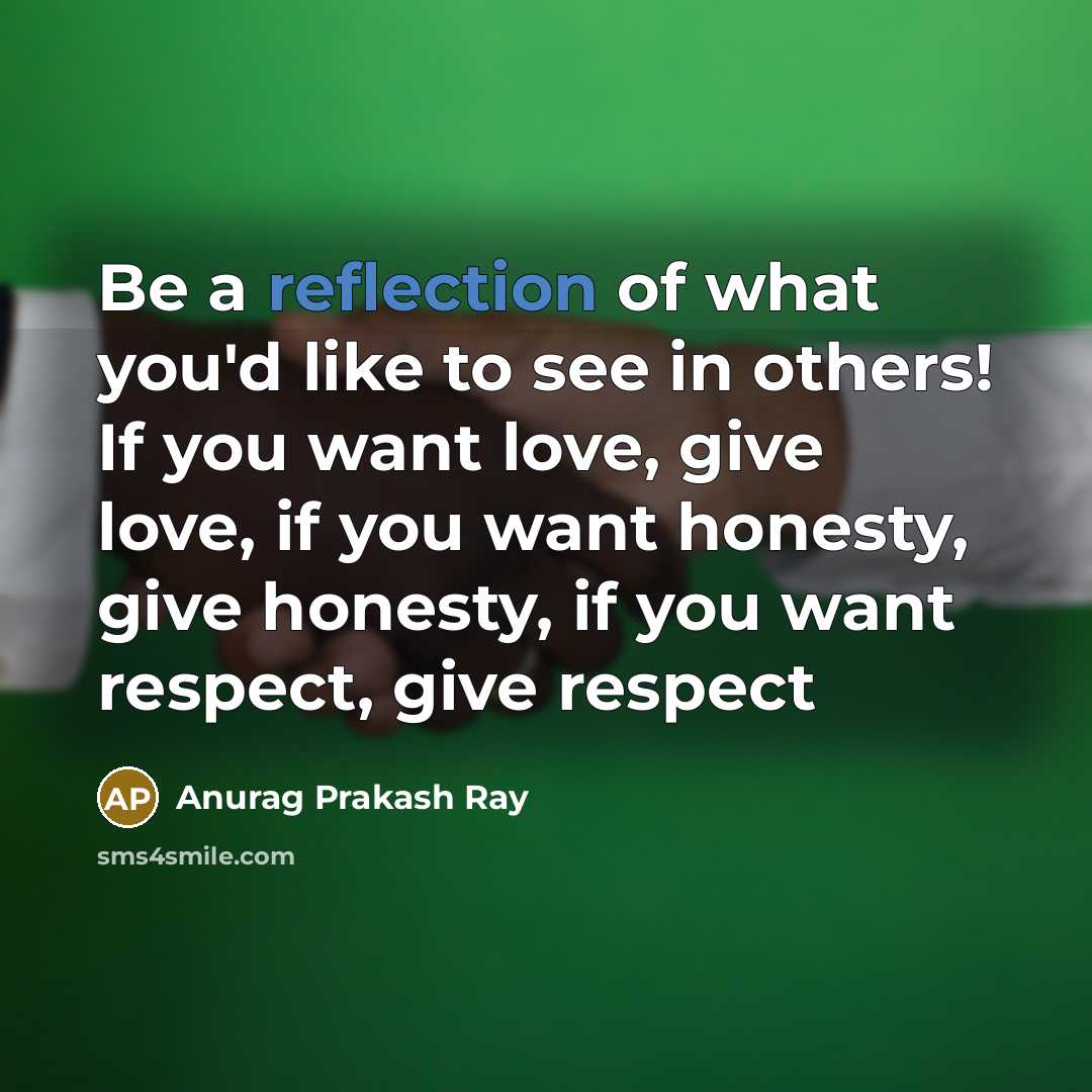 “Be a reflection of what you'd like to see in…” quote by Anurag Prakash Ray