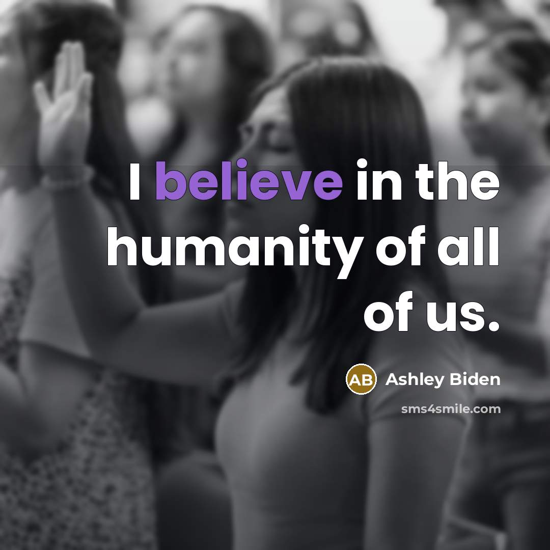 “I believe in the humanity of all of us.…” quote by Ashley Biden