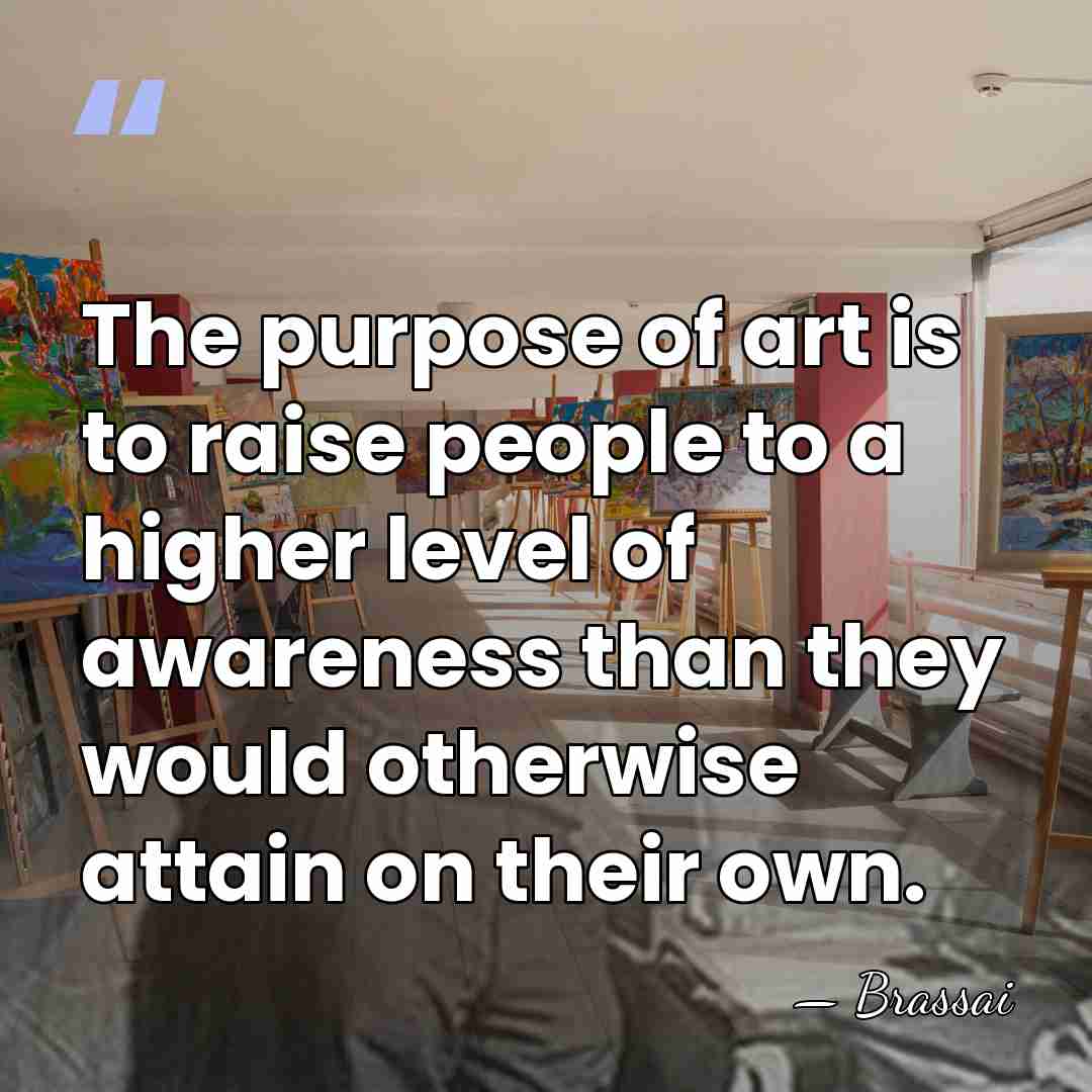 The purpose of art is to raise people to a higher level&hellip; - Brassai