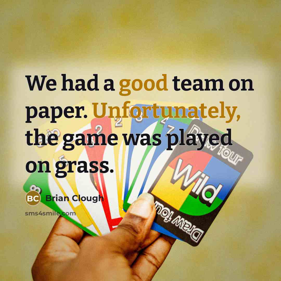 “We had a good team on paper. Unfortunately, the game was played on grass.” quote by Brian Clough