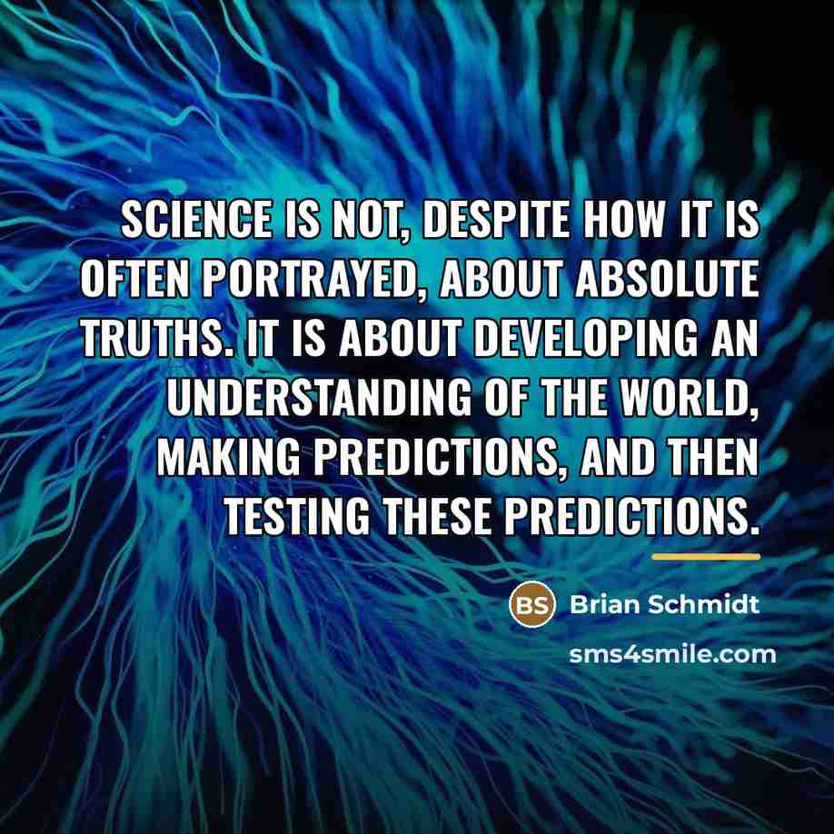 “Science is not, despite how it is often portrayed, about…” quote by Brian Schmidt