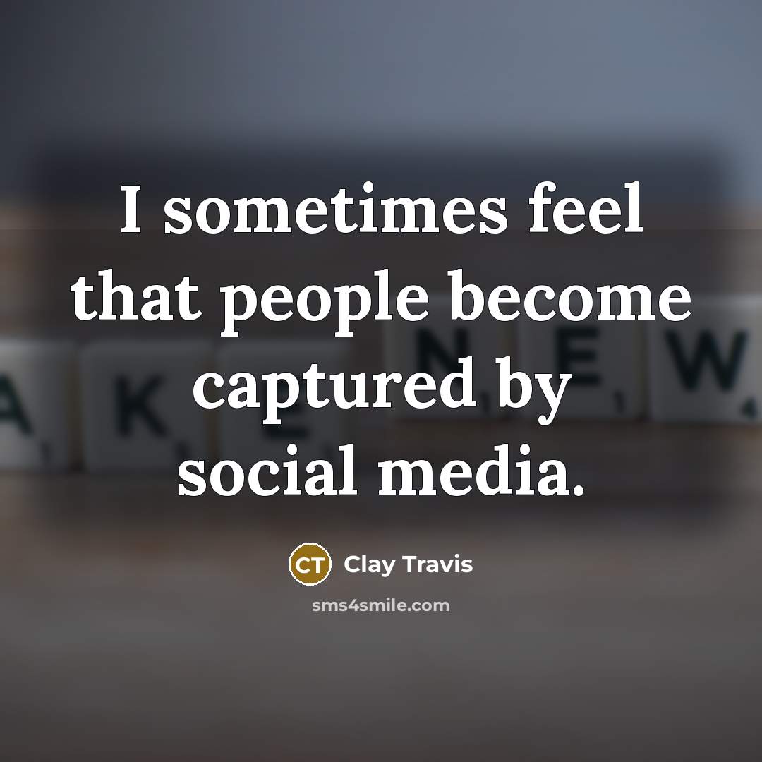 “I sometimes feel that people become captured by social media.…” quote by Clay Travis