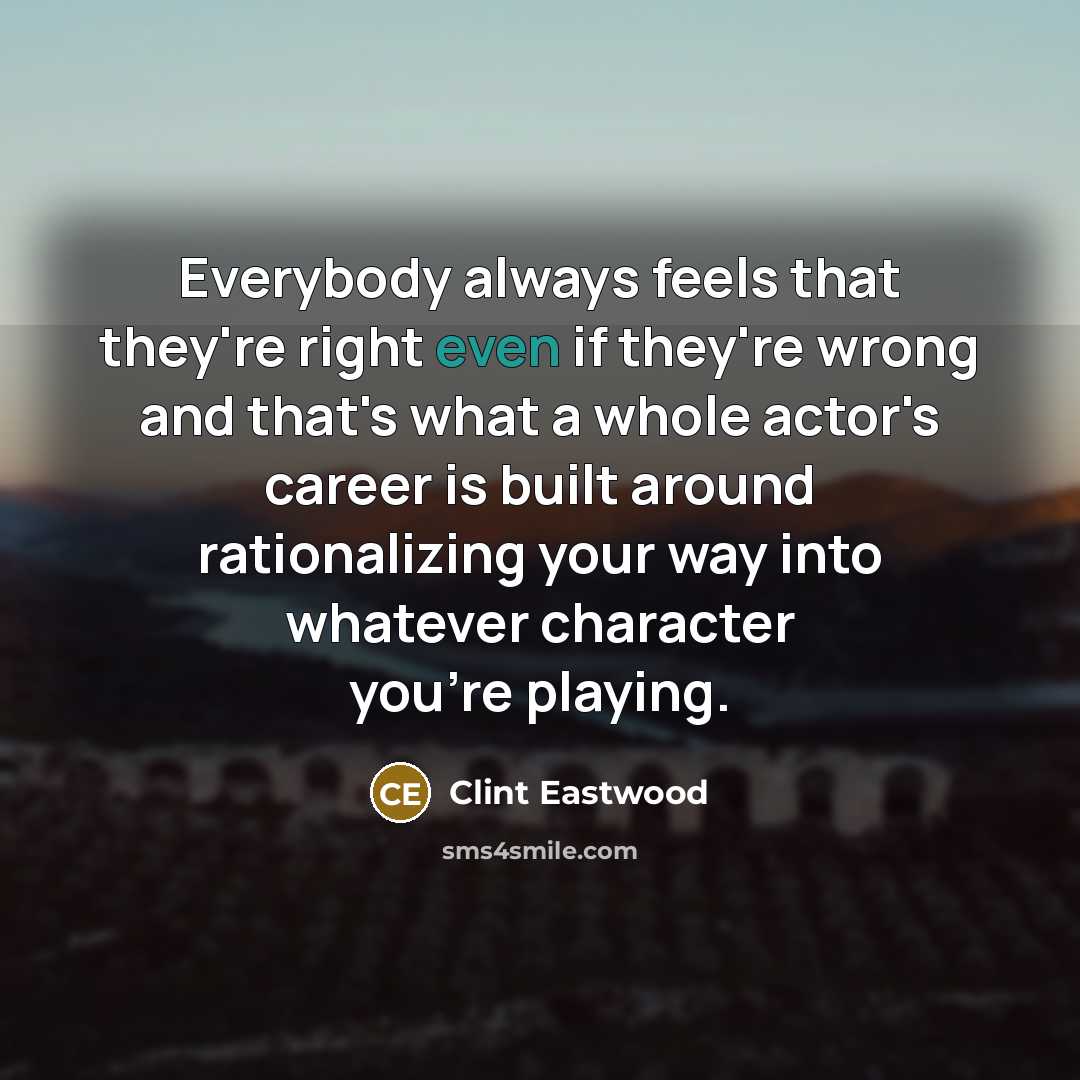 “Everybody always feels that they're right even if they're wrong…” quote by Clint Eastwood