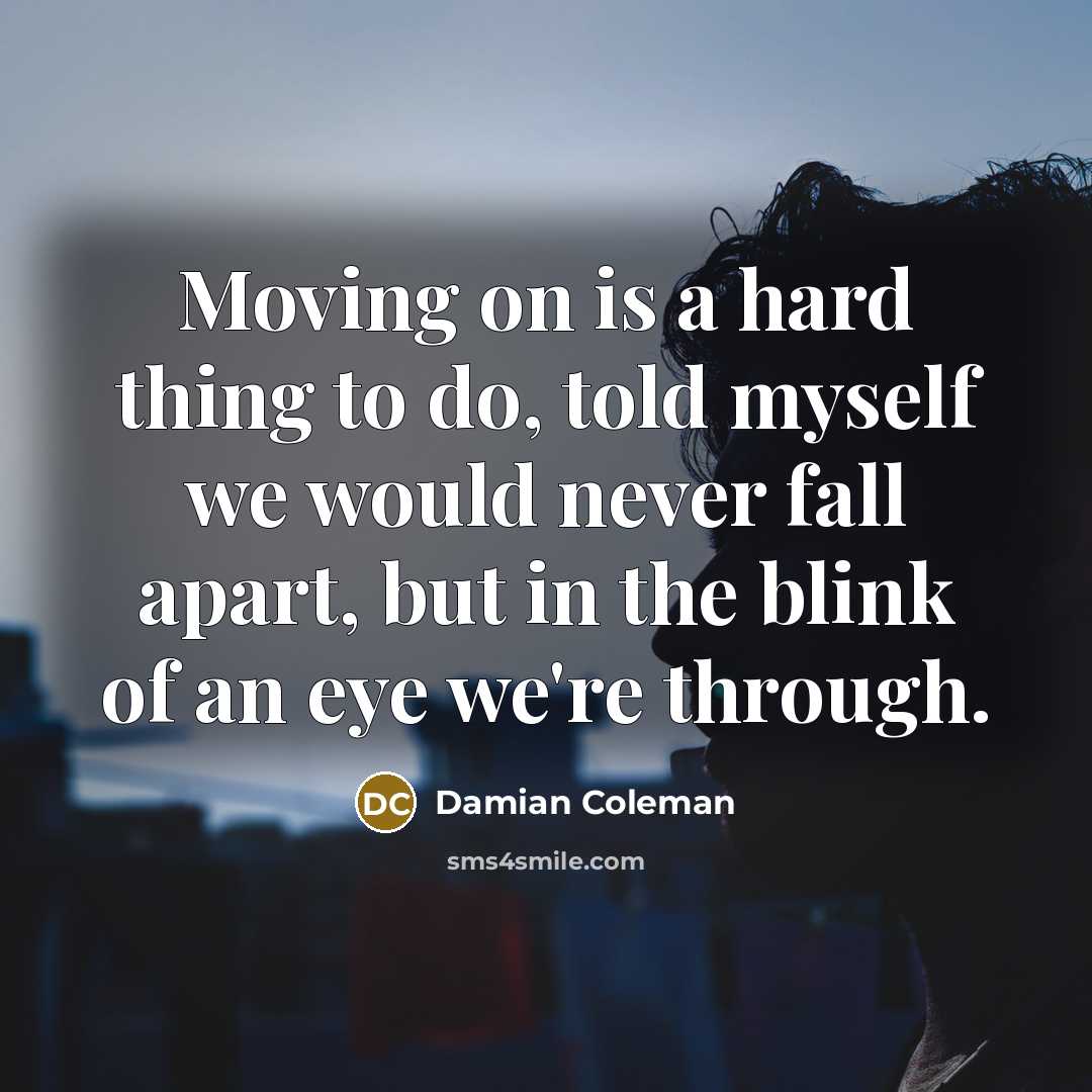 “Moving on is a hard thing to do, told myself…” quote by Damian Coleman