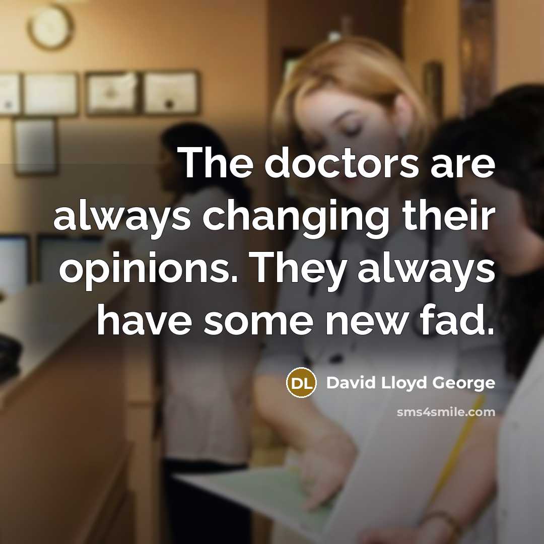 “The doctors are always changing their opinions. They always have some new fad.” quote by David Lloyd George