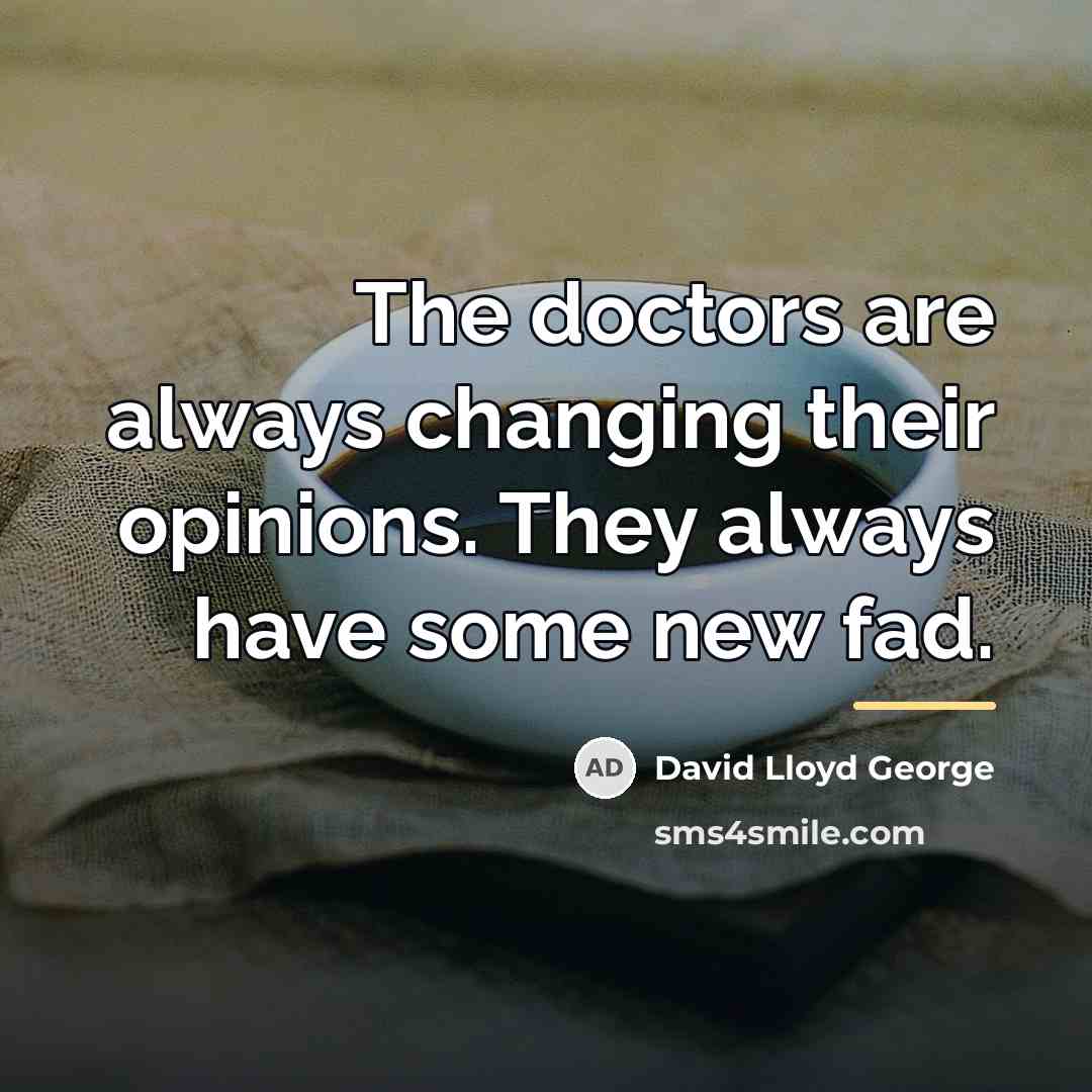 “The doctors are always changing their opinions. They always have…” quote by David Lloyd George