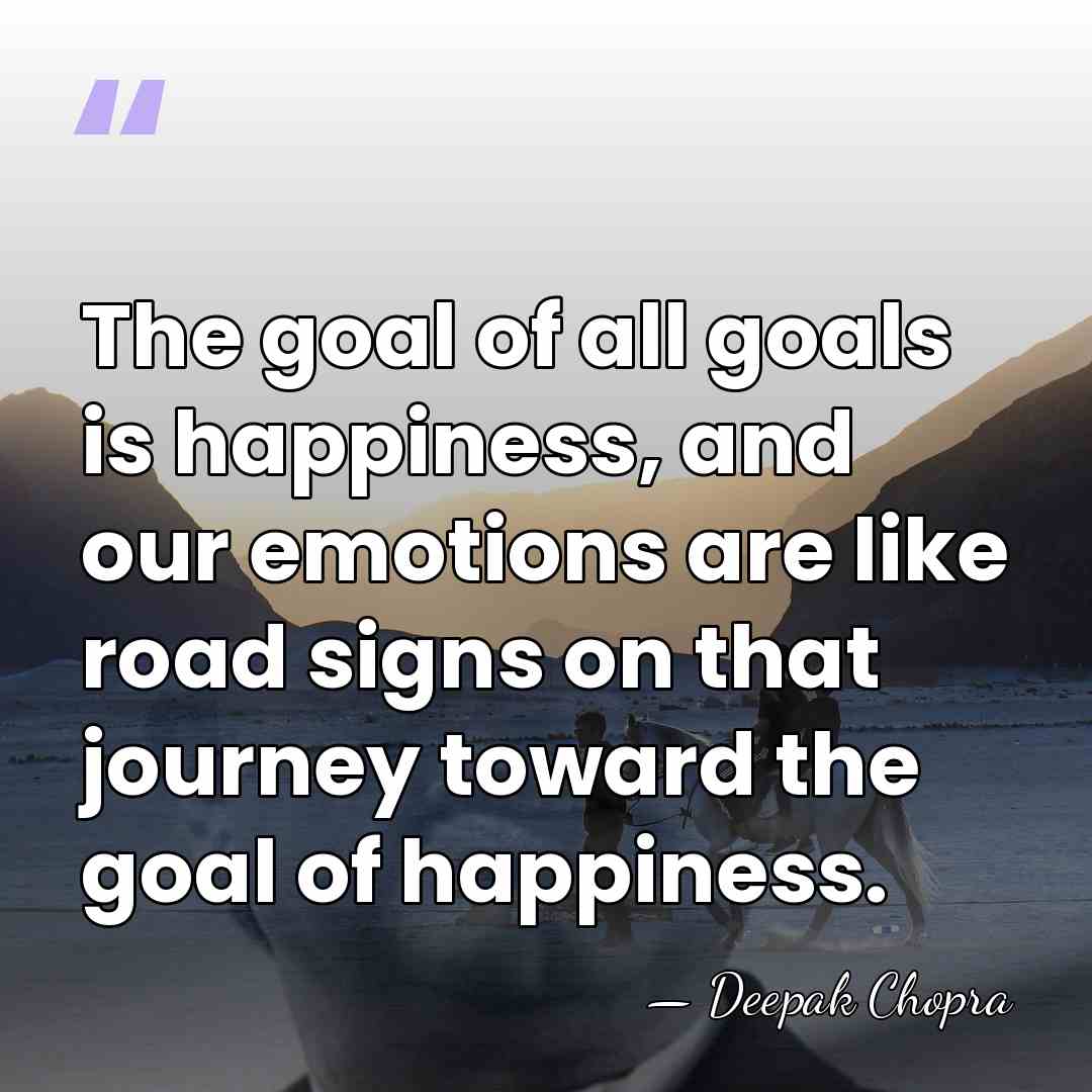 The goal of all goals is happiness, and our emotions are like&hellip; - Deepak Chopra
