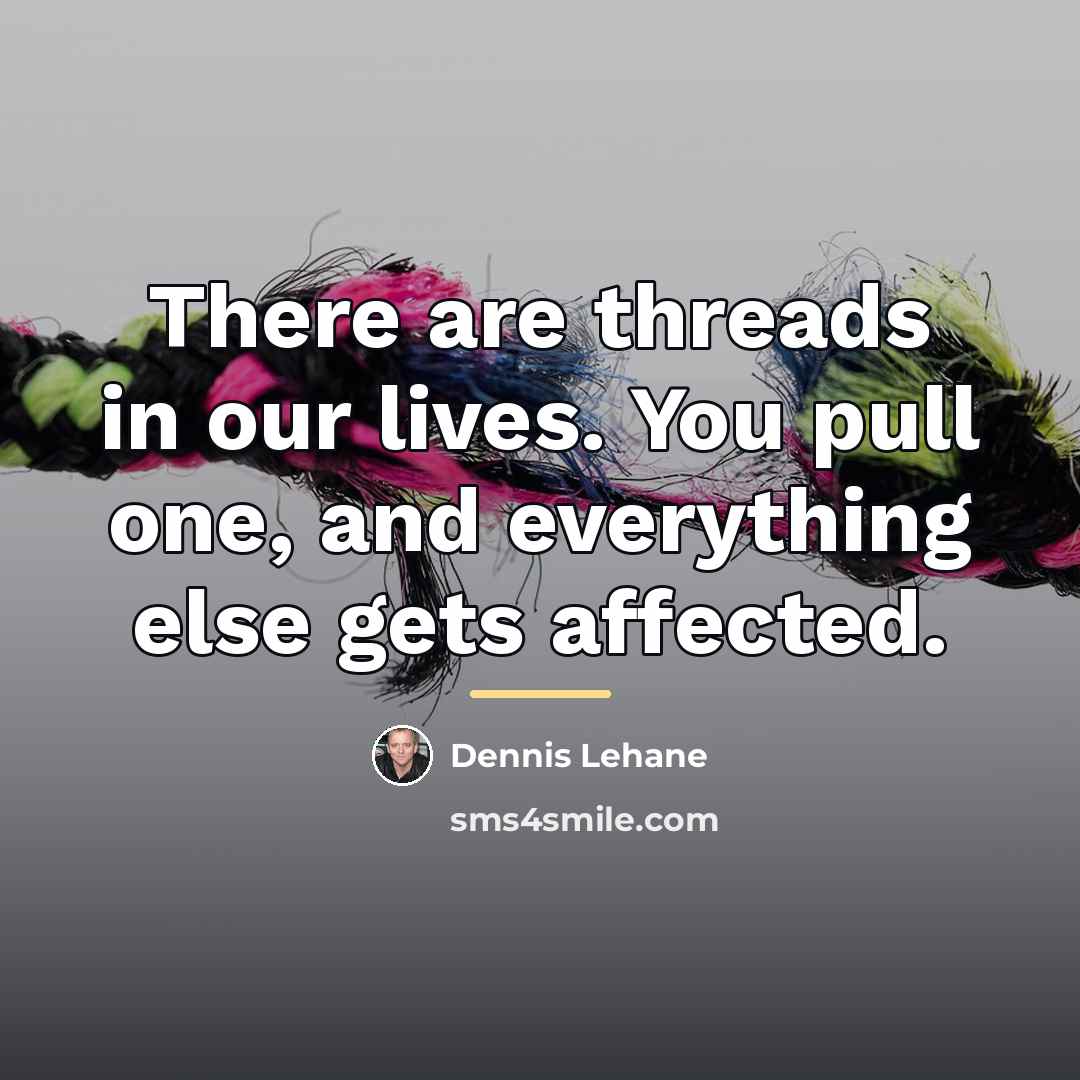 “There are threads in our lives. You pull one, and…” quote by Dennis Lehane